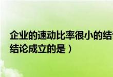 企业的速动比率很小的结论是（如果企业速动比率很小下列结论成立的是）