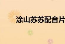 涂山苏苏配音片段（涂山苏苏配音）
