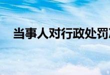当事人对行政处罚决定不服申请行政复议