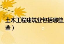 土木工程建筑业包括哪些上市公司(土木工程建筑业包括哪些)