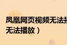 凤凰网页视频无法播放怎么办（凤凰网页视频无法播放）