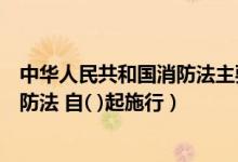 中华人民共和国消防法主要从什么方面（中华人民共和国消防法 自( )起施行）