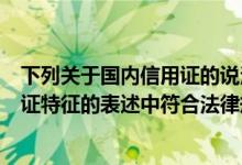 下列关于国内信用证的说法中错误的是（下列关于国内信用证特征的表述中符合法律规定的有( )）