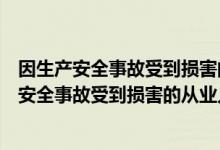 因生产安全事故受到损害的从业人员向本单位举报（因生产安全事故受到损害的从业人员向本单位）
