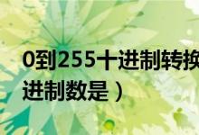 0到255十进制转换（十进制数0 25转换成二进制数是）