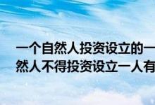 一个自然人投资设立的一人有限责任公司不得超过3个（自然人不得投资设立一人有限责任公司）