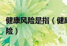 健康风险是指（健康风险主要包括以下哪种风险）