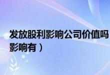 发放股利影响公司价值吗（发放股票股利对上市公司产生的影响有）