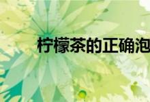 柠檬茶的正确泡法（柠檬茶怎么泡）