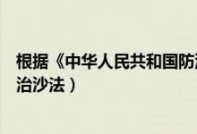 根据《中华人民共和国防沙治沙法》（中华人民共和国防沙治沙法）
