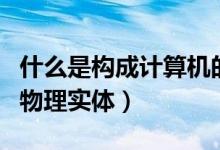 什么是构成计算机的物理实体（构成计算机的物理实体）