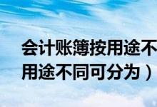 会计账簿按用途不同可分为( )（会计账簿按用途不同可分为）