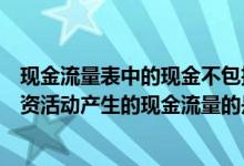 现金流量表中的现金不包括（下列各项中属于现金流量表筹资活动产生的现金流量的是）