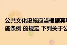 公共文化设施应当根据其功能、特点（根据 公共文化体育设施条例 的规定 下列关于公共文化体育）