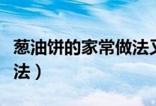 葱油饼的家常做法又松又软（葱油饼的家常做法）