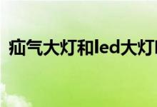 疝气大灯和led大灯哪个好一点（疝气大灯）