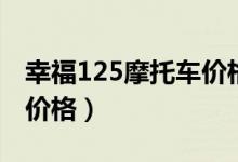 幸福125摩托车价格多少钱(幸福125摩托车价格)