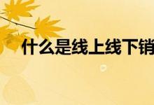 什么是线上线下销售（什么是线上线下）