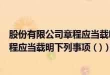 股份有限公司章程应当载明下列事项包括（股份有限公司章程应当载明下列事项 ( )）