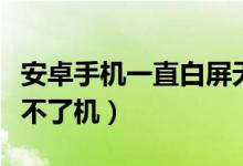 安卓手机一直白屏无法关机（安卓手机白屏开不了机）