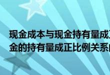 现金成本与现金持有量成正比例关系（下列各项成本中与现金的持有量成正比例关系的是( )）