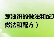 葱油饼的做法和配方酥脆蓬松视频（葱油饼的做法和配方）