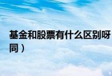 基金和股票有什么区别呀（基金和股票的区别两者有什么不同）