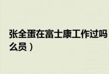 张全蛋在富士康工作过吗（张全蛋是富士康几号流水线的什么员）