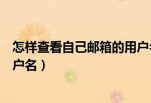 怎样查看自己邮箱的用户名是多少（怎样查看自己邮箱的用户名）
