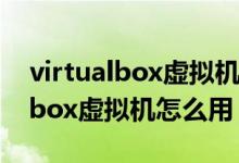 virtualbox虚拟机与主机复制粘贴（virtualbox虚拟机怎么用）
