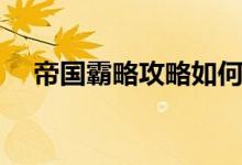 帝国霸略攻略如何玩（帝国霸略电脑版）
