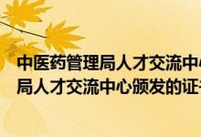 中医药管理局人才交流中心证书有什么用（国家中医药管理局人才交流中心颁发的证书）