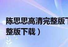陈思思高清完整版下载百度云（陈思思高清完整版下载）