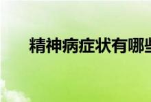 精神病症状有哪些（精神症状有哪些）