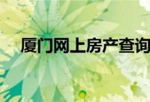 厦门网上房产查询系统（厦门网上房产）