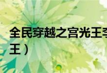 全民穿越之宫光王李怡攻略（全民穿越之宫光王）