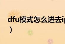 dfu模式怎么进去iphone8（dfu模式怎么进）