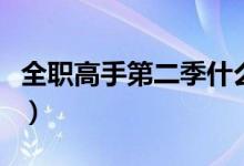 全职高手第二季什么时候上映（全职高手第二）