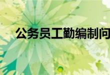 公务员工勤编制问题（公务员工勤编制）