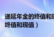 递延年金的终值和现值计算公式（递延年金的终值和现值）