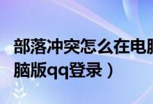 部落冲突怎么在电脑上登录帐号（部落冲突电脑版qq登录）