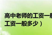高中老师的工资一般多少（普通高中老师教师工资一般多少）