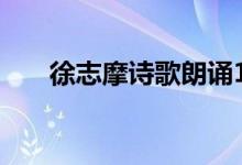 徐志摩诗歌朗诵100首（徐志摩诗歌）