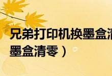 兄弟打印机换墨盒清零步骤图（兄弟打印机换墨盒清零）