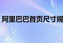 阿里巴巴首页尺寸规格（阿里巴巴首页尺寸）