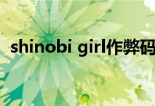 shinobi girl作弊码（shinobi girl全开码）