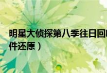 明星大侦探第八季往日回响案件还原（明星大侦探俱乐部案件还原）
