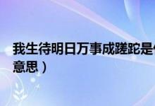 我生待明日万事成蹉跎是什么意思（我生待明日万事成蹉跎意思）