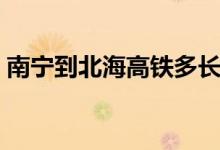 南宁到北海高铁多长时间（南宁到北海高铁）