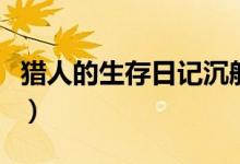 猎人的生存日记沉船（猎人的生存日记挖飞船）